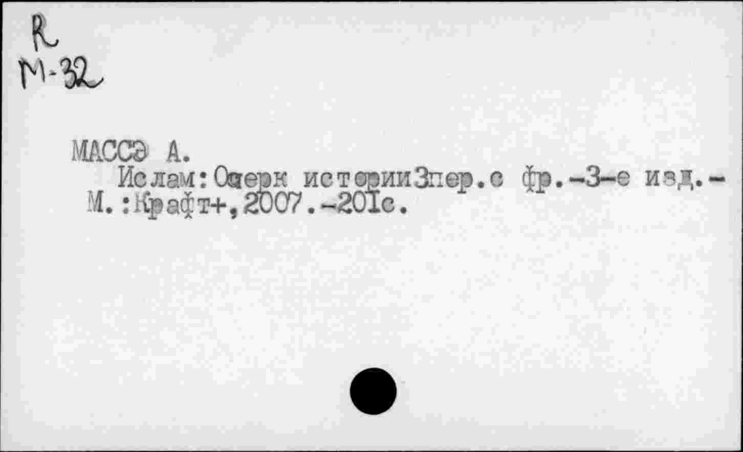 ﻿
млзса a.
Ислам: Ояерк истегоииЗпер.с фр.-3-е изд,-М.:Крафт+, 2007.-2О1с.